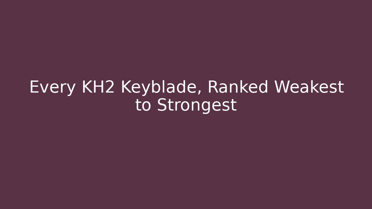 Every KH2 Keyblade, Ranked Weakest to Strongest - Boomer Naturals