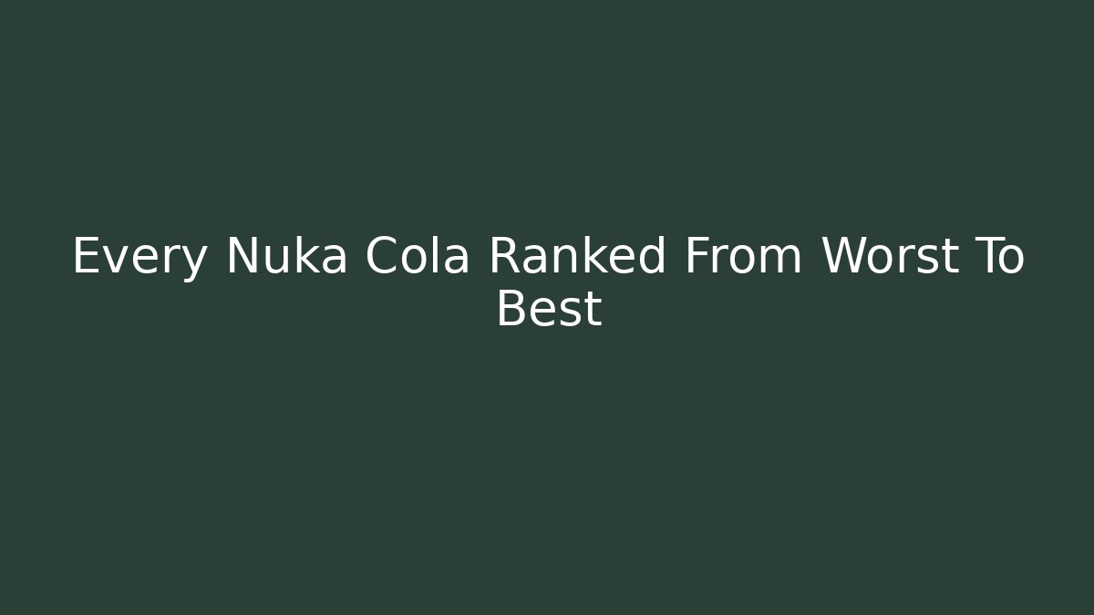 Every Nuka Cola Ranked From Worst To Best
