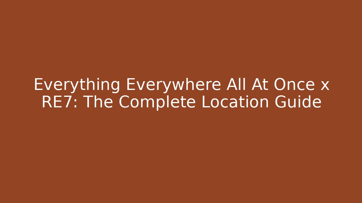 Everything Everywhere All At Once x RE7: The Complete Location Guide