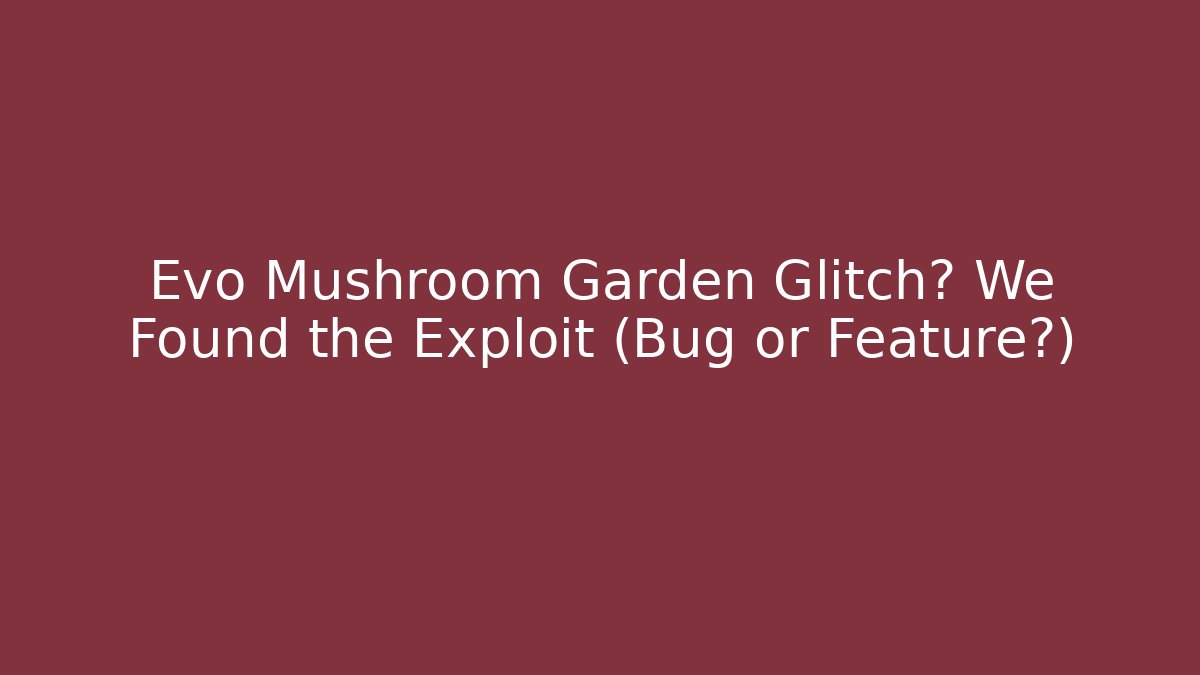 Evo Mushroom Garden Glitch? We Found the Exploit (Bug or Feature?)