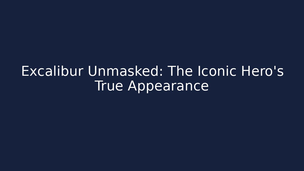 Excalibur Unmasked: The Iconic Hero's True Appearance