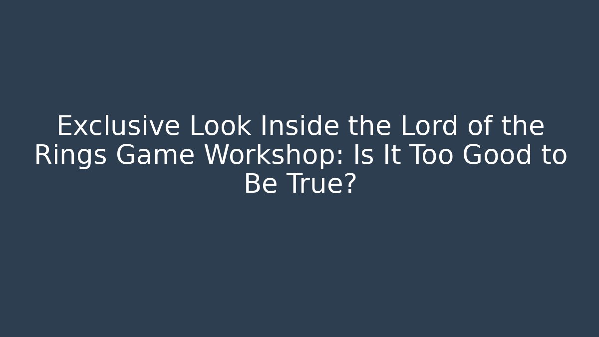 Exclusive Look Inside the Lord of the Rings Game Workshop: Is It Too Good to Be True?