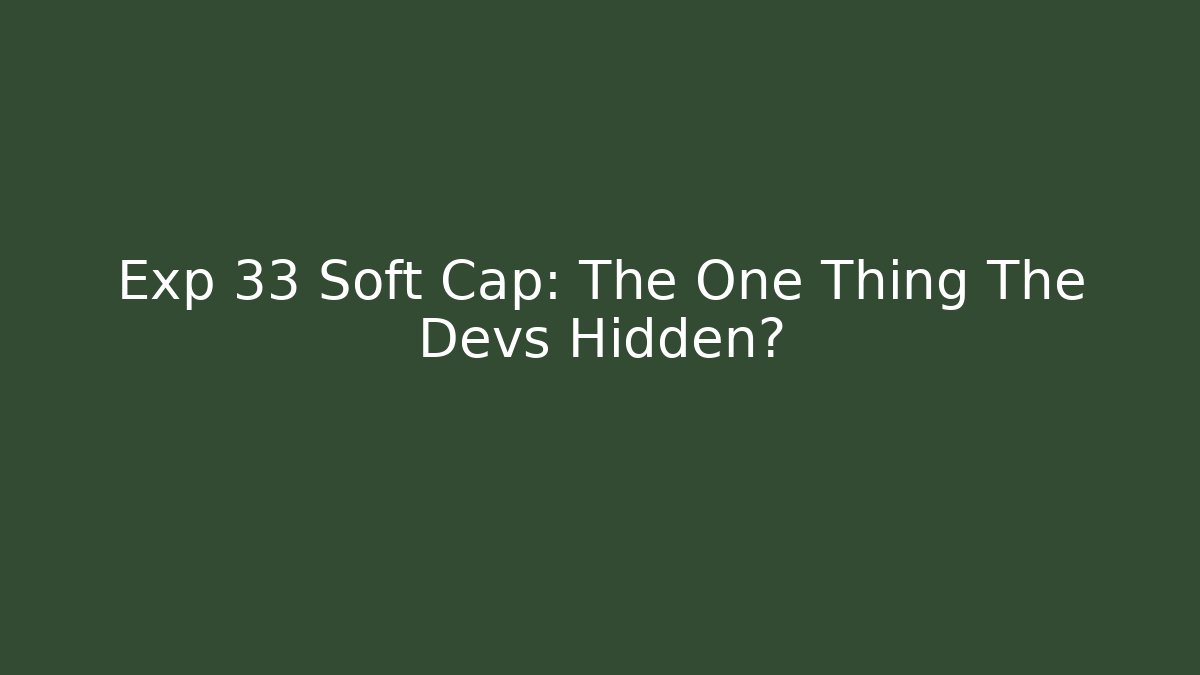Exp 33 Soft Cap: The One Thing The Devs Hidden?