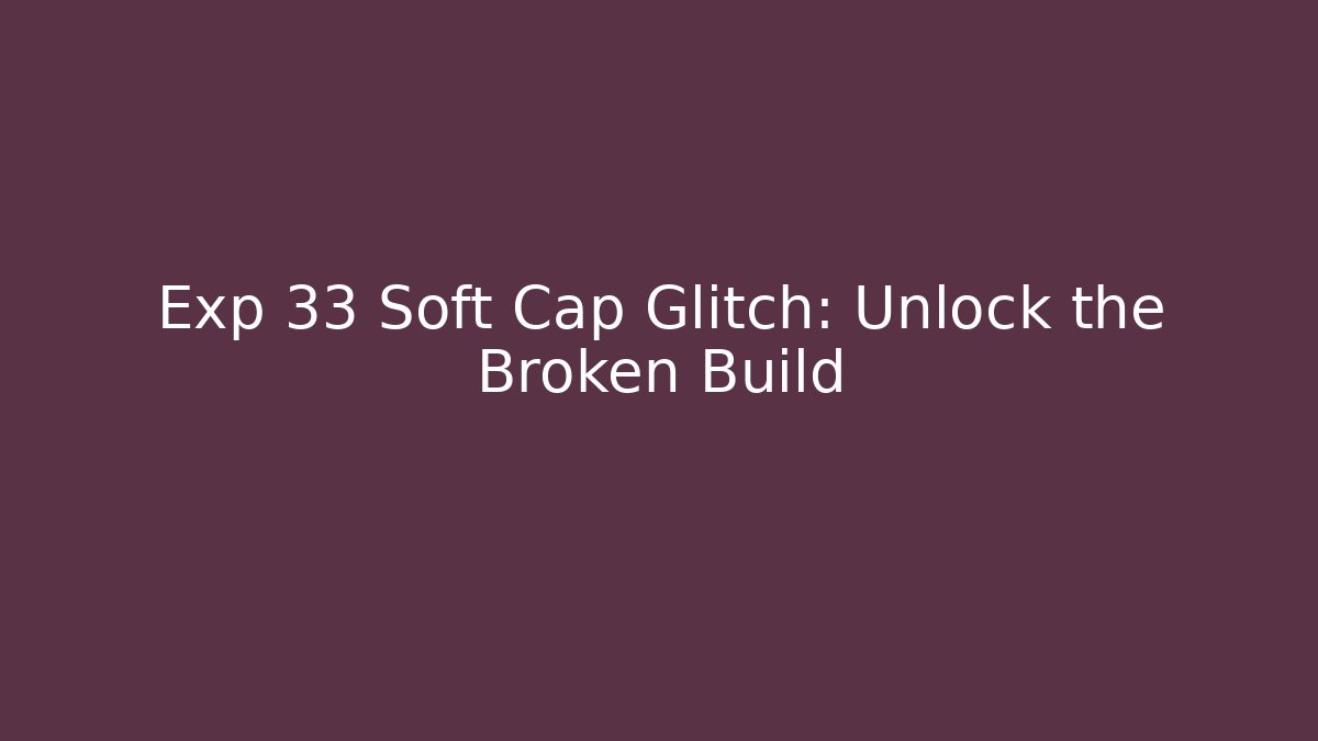 Exp 33 Soft Cap Glitch: Unlock the Broken Build