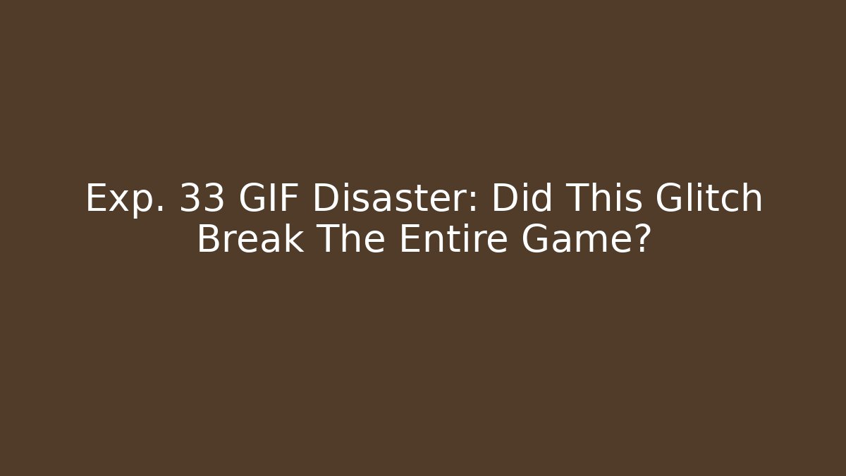 Exp. 33 GIF Disaster: Did This Glitch Break The Entire Game?