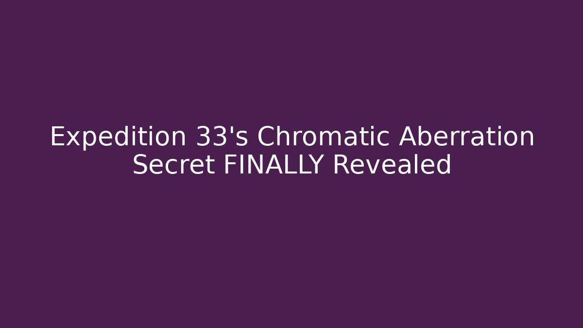 Expedition 33's Chromatic Aberration Secret FINALLY Revealed
