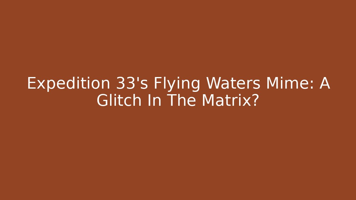 Expedition 33's Flying Waters Mime: A Glitch In The Matrix?