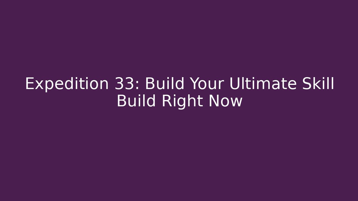 Expedition 33: Build Your Ultimate Skill Build Right Now