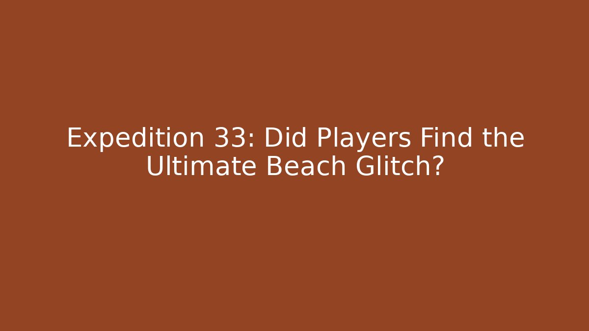 Expedition 33: Did Players Find the Ultimate Beach Glitch?