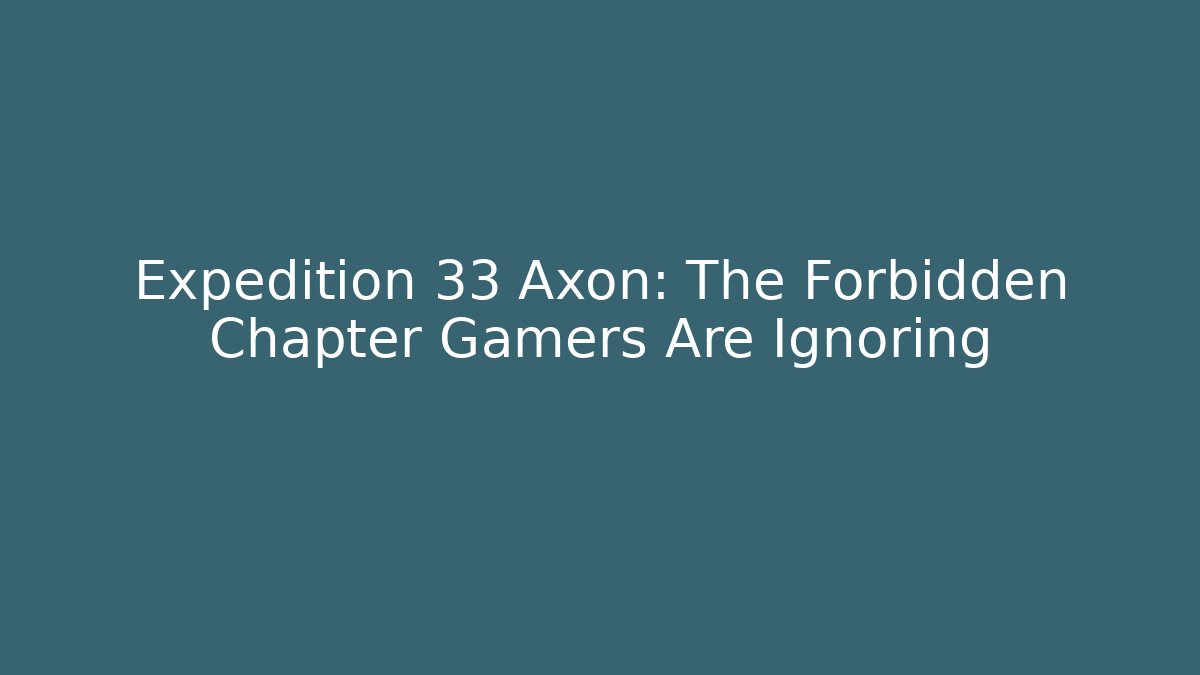 Expedition 33 Axon: The Forbidden Chapter Gamers Are Ignoring