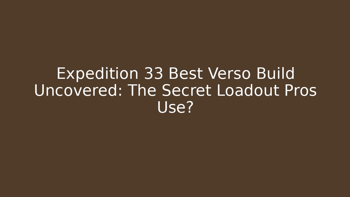 Expedition 33 Best Verso Build Uncovered: The Secret Loadout Pros Use?