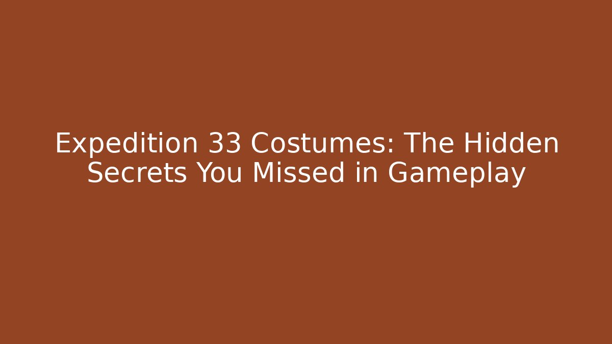 Expedition 33 Costumes: The Hidden Secrets You Missed in Gameplay