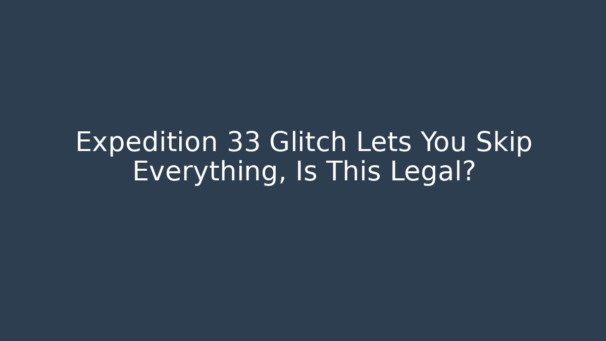 Expedition 33 Glitch Lets You Skip Everything, Is This Legal?