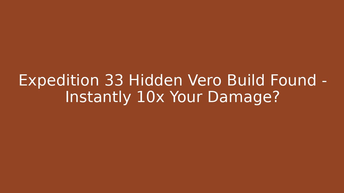 Expedition 33 Hidden Vero Build Found – Instantly 10x Your Damage?