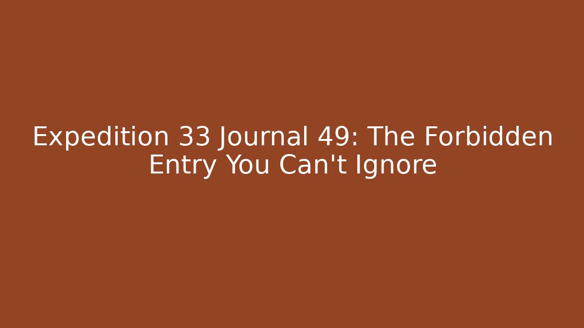 Expedition 33 Journal 49: The Forbidden Entry You Can't Ignore