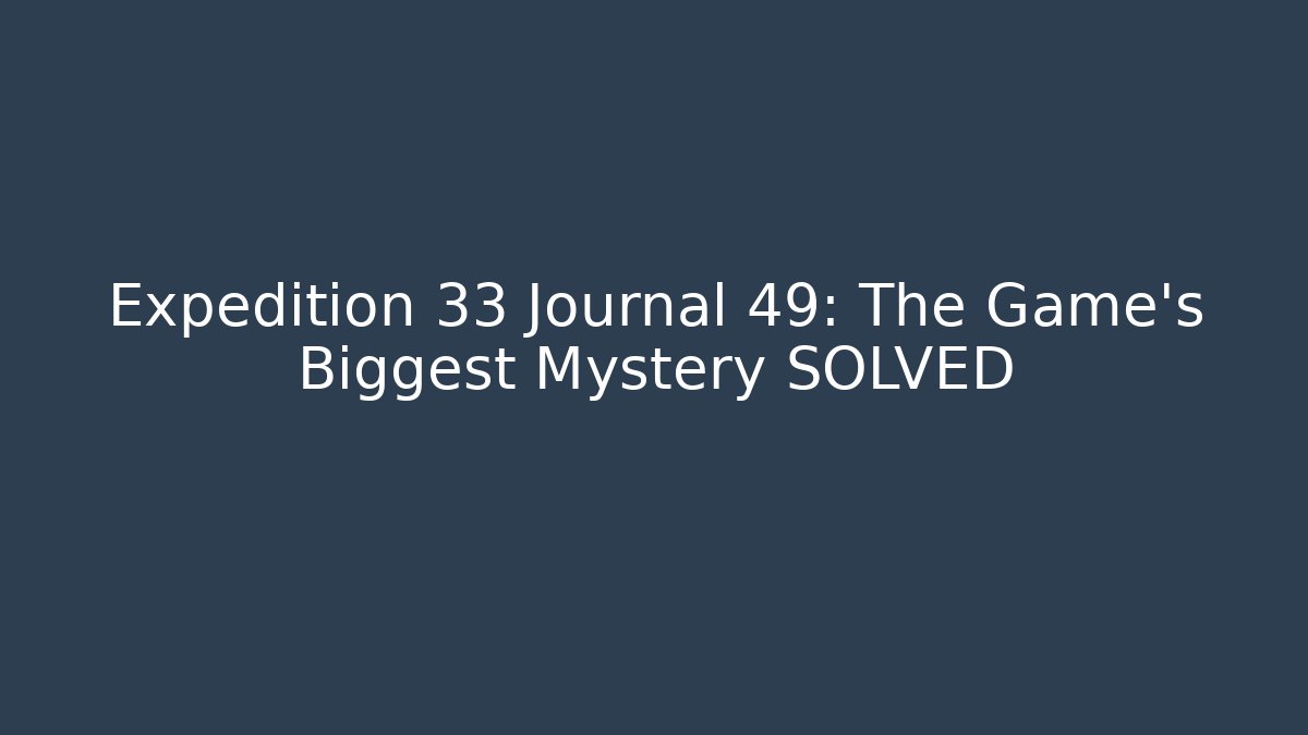 Expedition 33 Journal 49: The Game's Biggest Mystery SOLVED