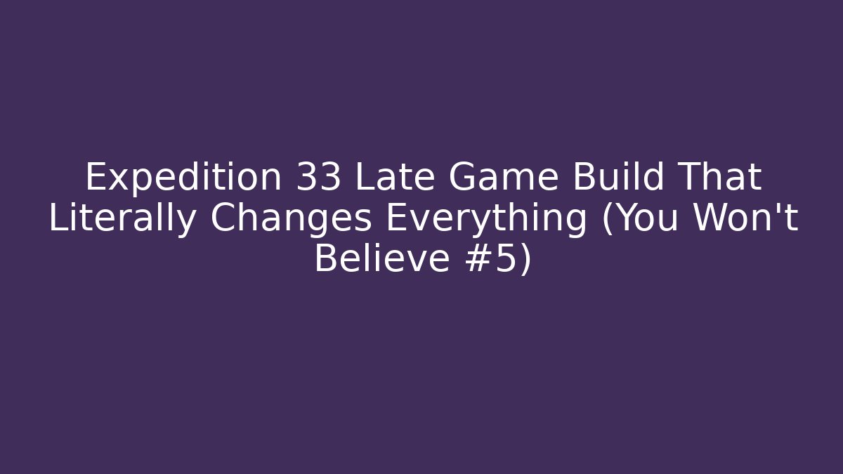 Expedition 33 Late Game Build That Literally Changes Everything (You Won't Believe #5)