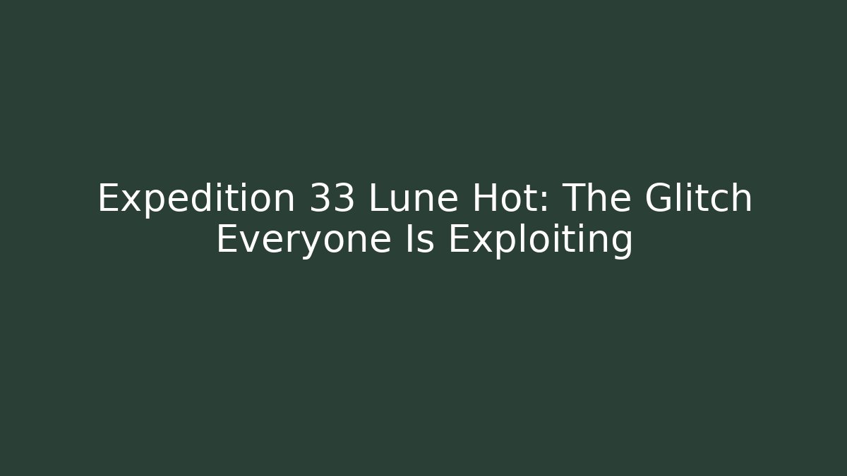 Expedition 33 Lune Hot: The Glitch Everyone Is Exploiting