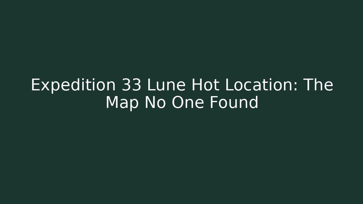 Expedition 33 Lune Hot Location: The Map No One Found