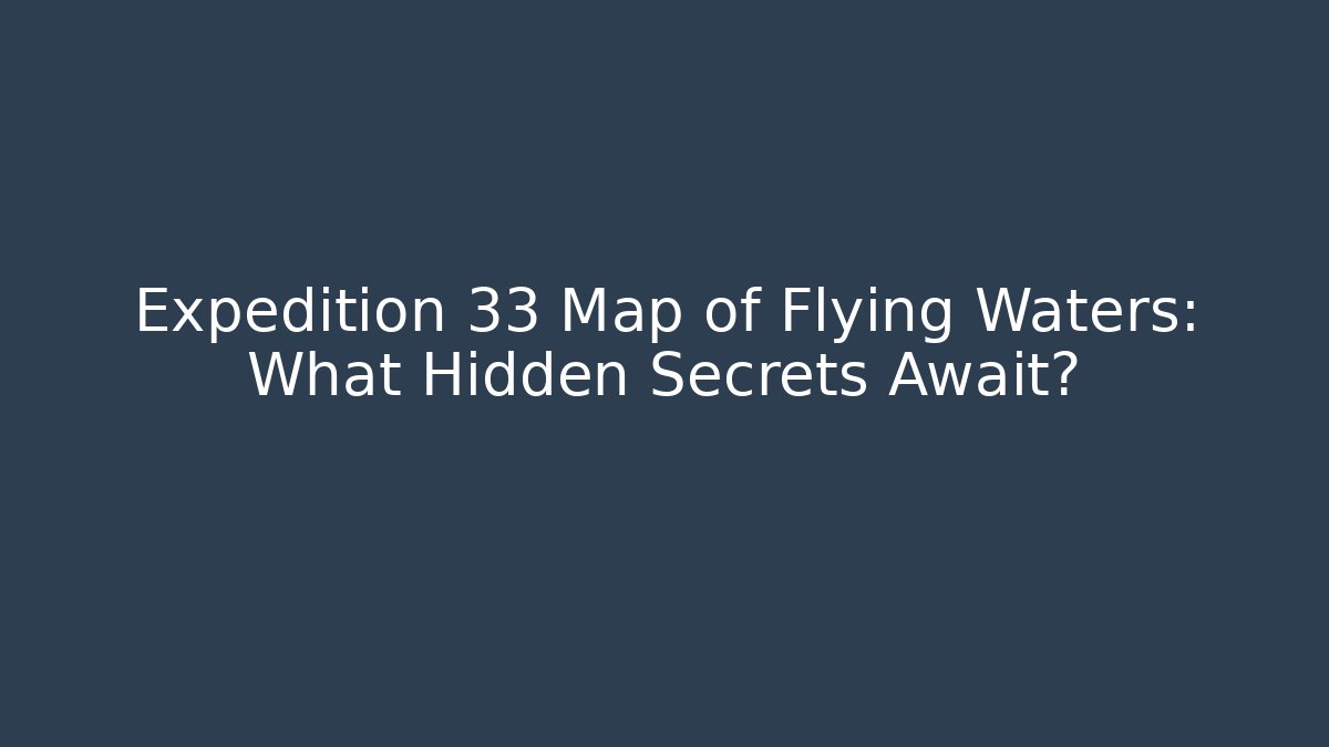 Expedition 33 Map of Flying Waters: What Hidden Secrets Await?