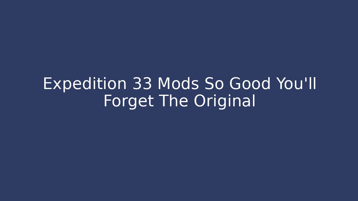 Expedition 33 Mods So Good You’ll Forget The Original