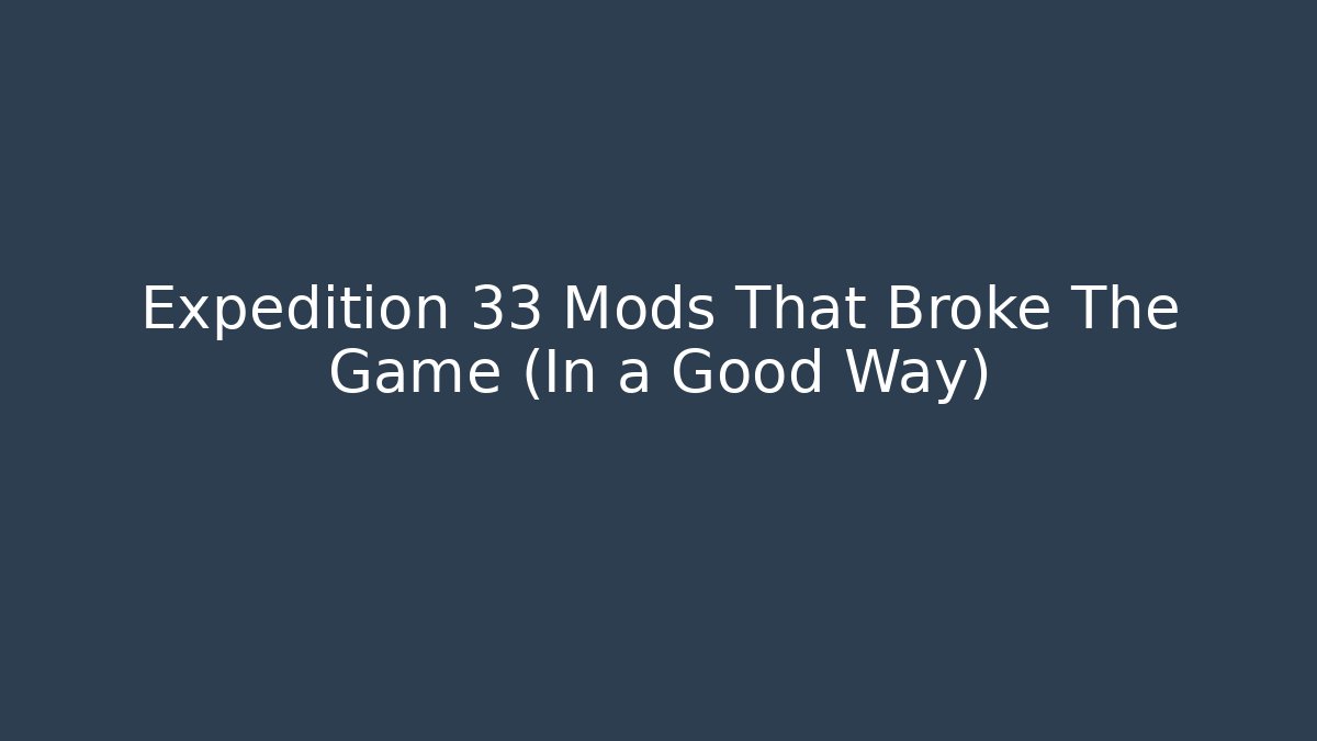 Expedition 33 Mods That Broke The Game (In a Good Way) - Boomer Naturals