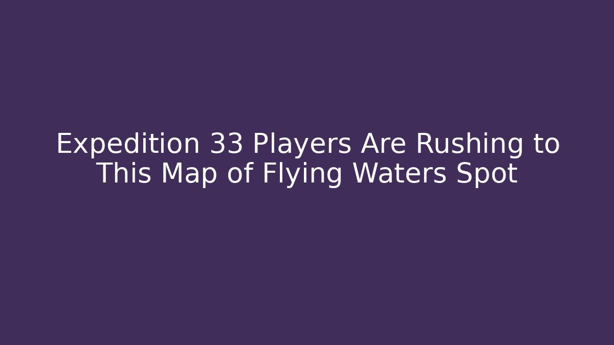 Expedition 33 Players Are Rushing to This Map of Flying Waters Spot