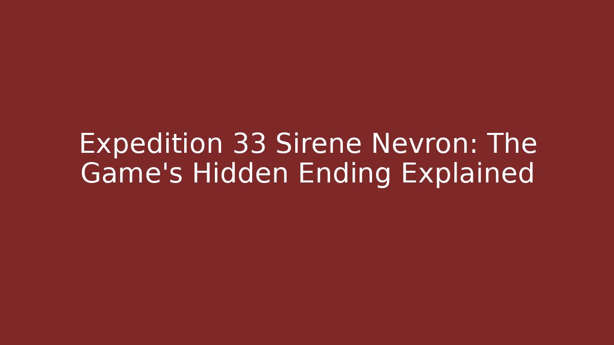 Expedition 33 Sirene Nevron: The Game's Hidden Ending Explained