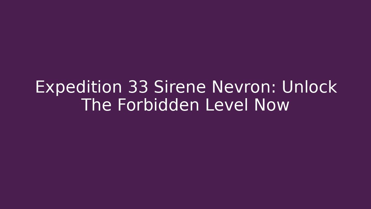 Expedition 33 Sirene Nevron: Unlock The Forbidden Level Now - Boomer Naturals