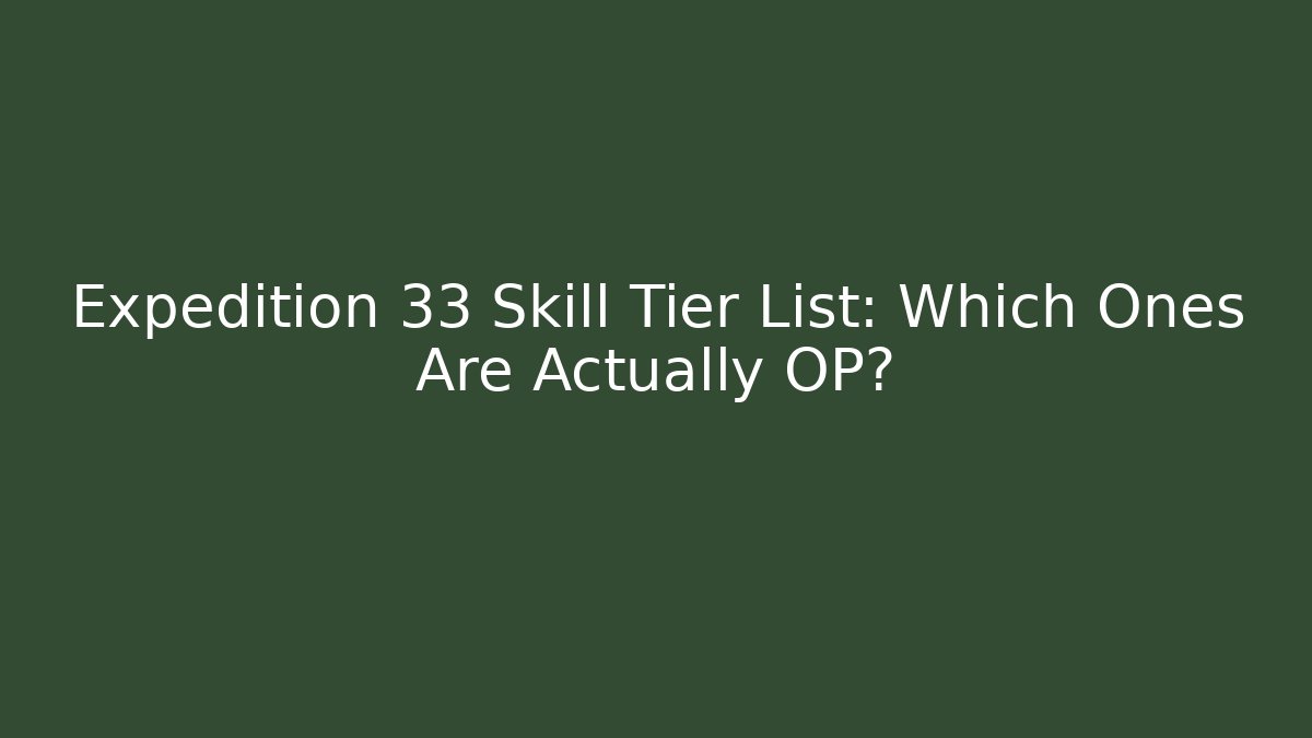 Expedition 33 Skill Tier List: Which Ones Are Actually OP?