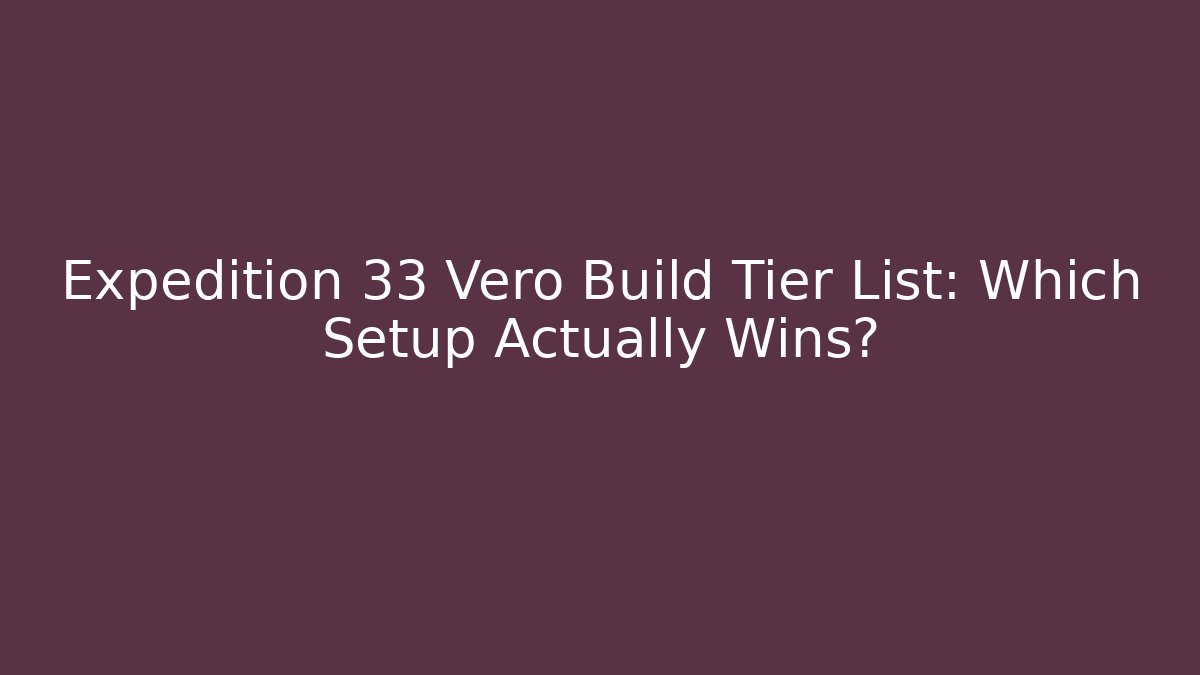 Expedition 33 Vero Build Tier List: Which Setup Actually Wins? - Boomer Naturals