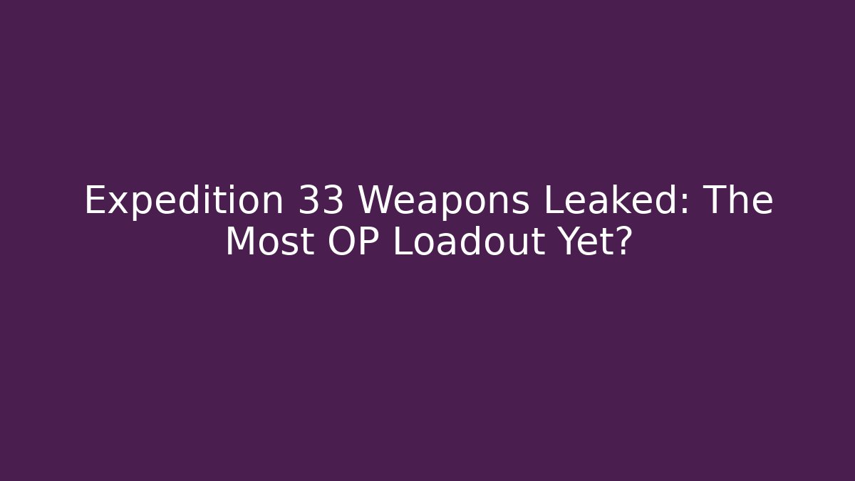 Expedition 33 Weapons Leaked: The Most OP Loadout Yet?