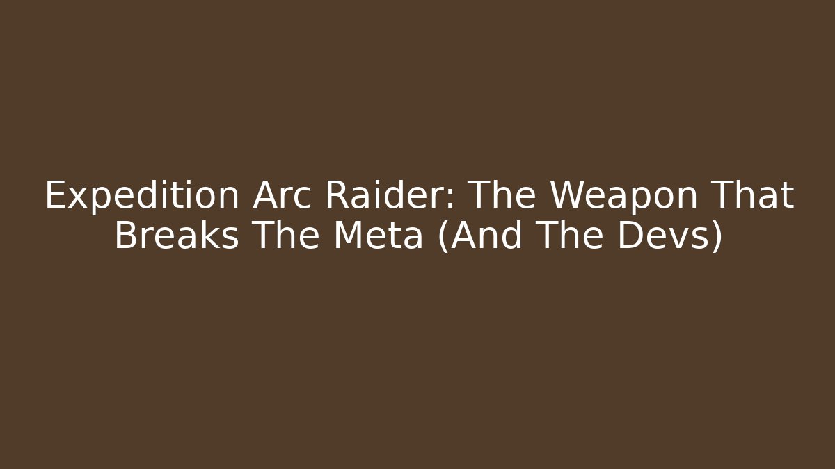 Expedition Arc Raider: The Weapon That Breaks The Meta (And The Devs) - Boomer Naturals