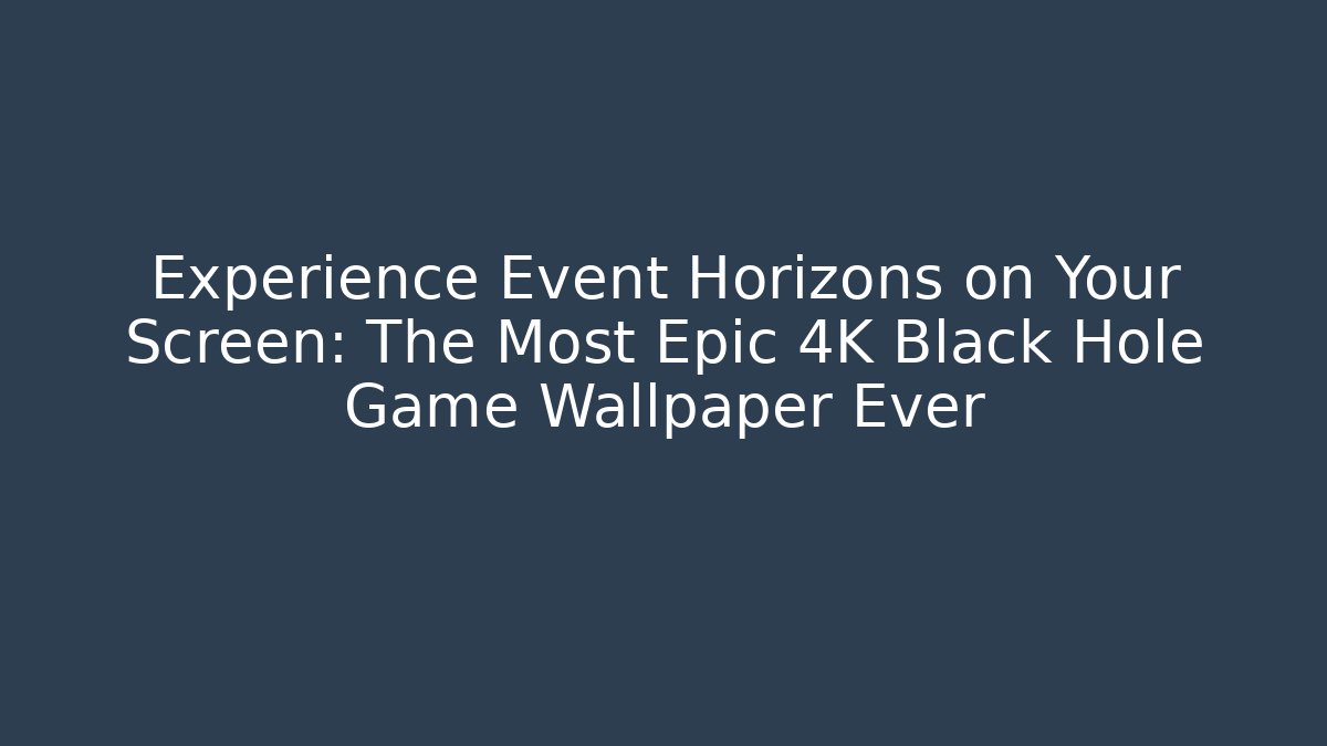 Experience Event Horizons on Your Screen: The Most Epic 4K Black Hole Game Wallpaper Ever