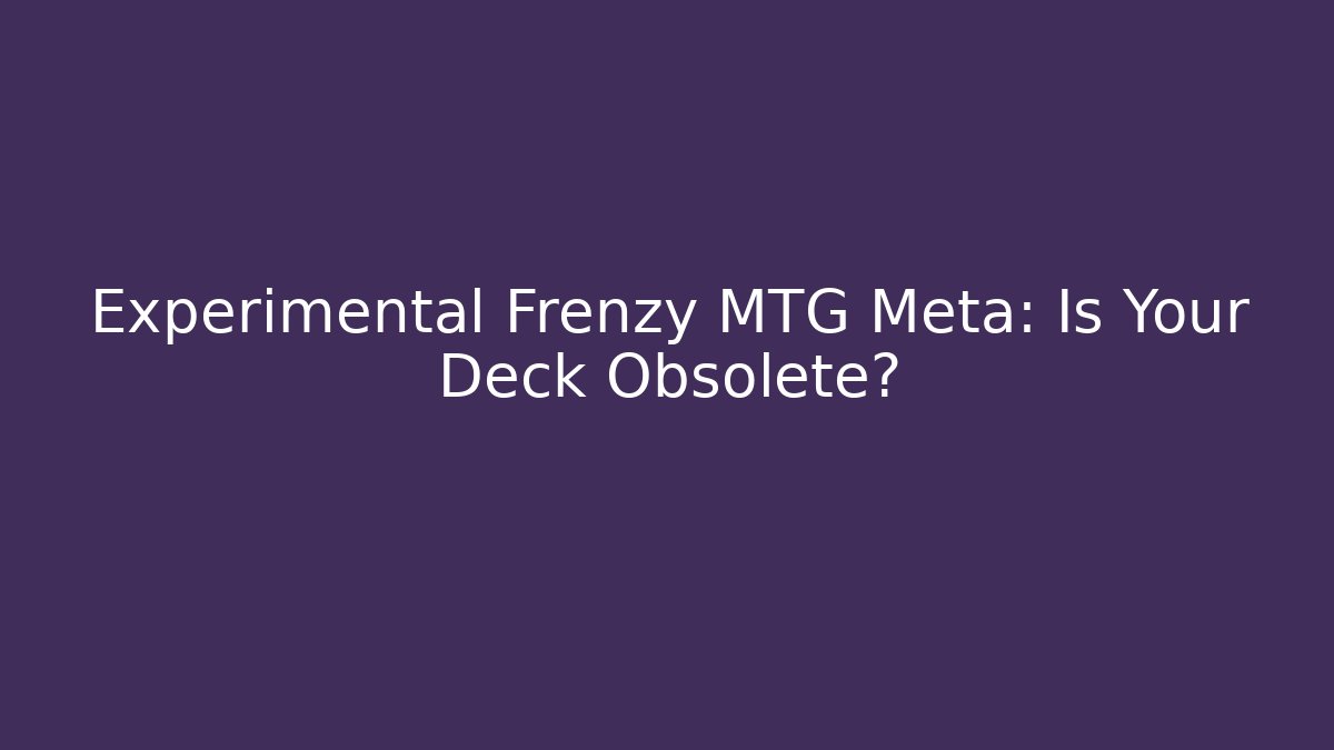Experimental Frenzy MTG Meta: Is Your Deck Obsolete?