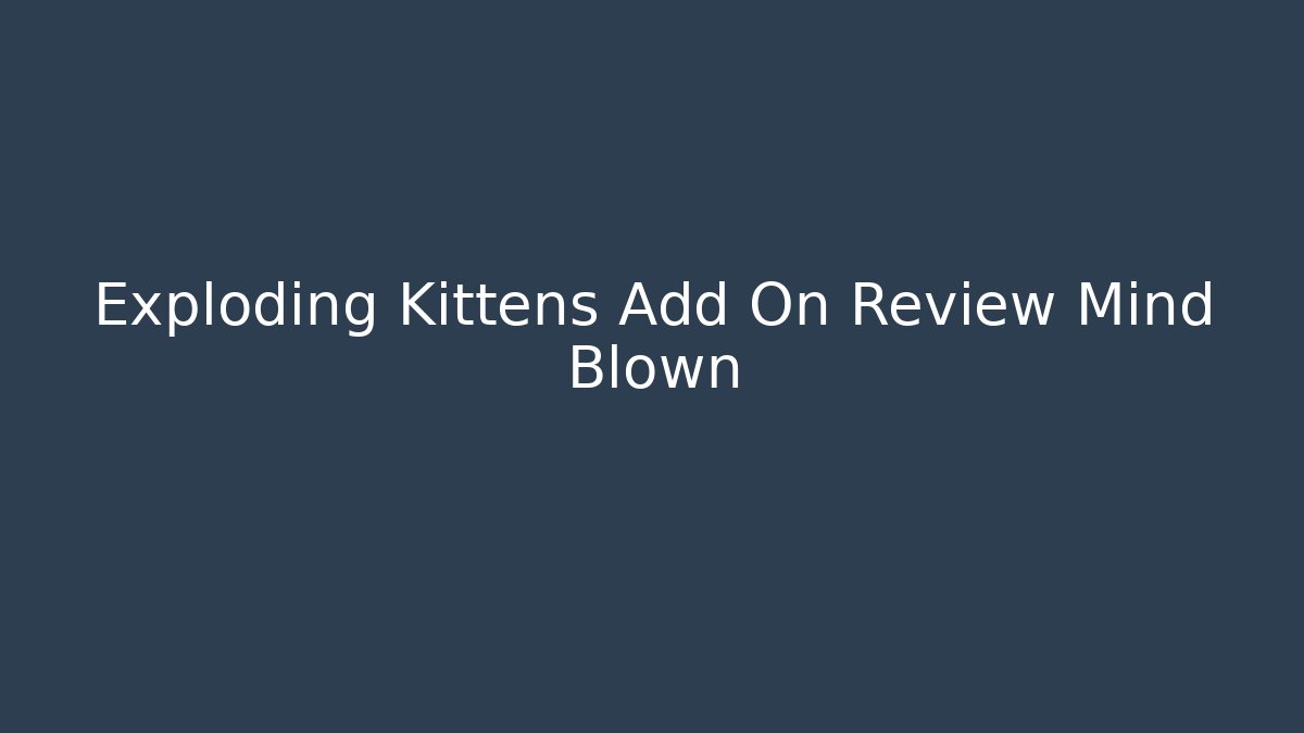 Exploding Kittens Add On Review Mind Blown