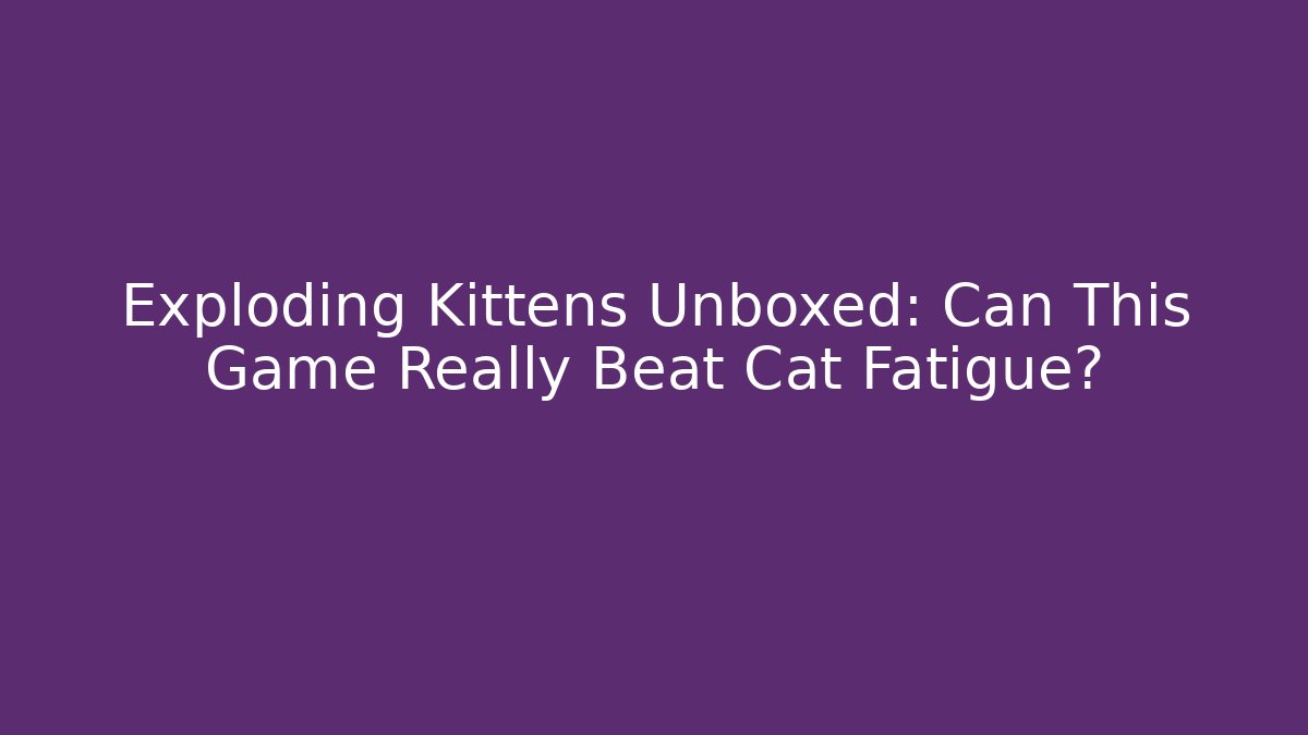 Exploding Kittens Unboxed: Can This Game Really Beat Cat Fatigue?