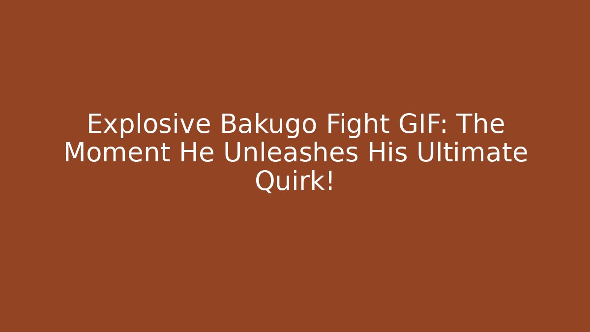 Explosive Bakugo Fight GIF: The Moment He Unleashes His Ultimate Quirk!