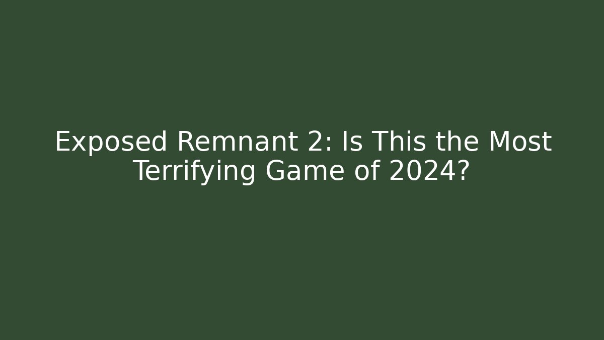 Exposed Remnant 2: Is This the Most Terrifying Game of 2024?