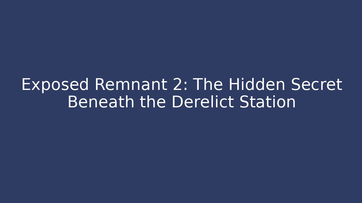 Exposed Remnant 2: The Hidden Secret Beneath the Derelict Station