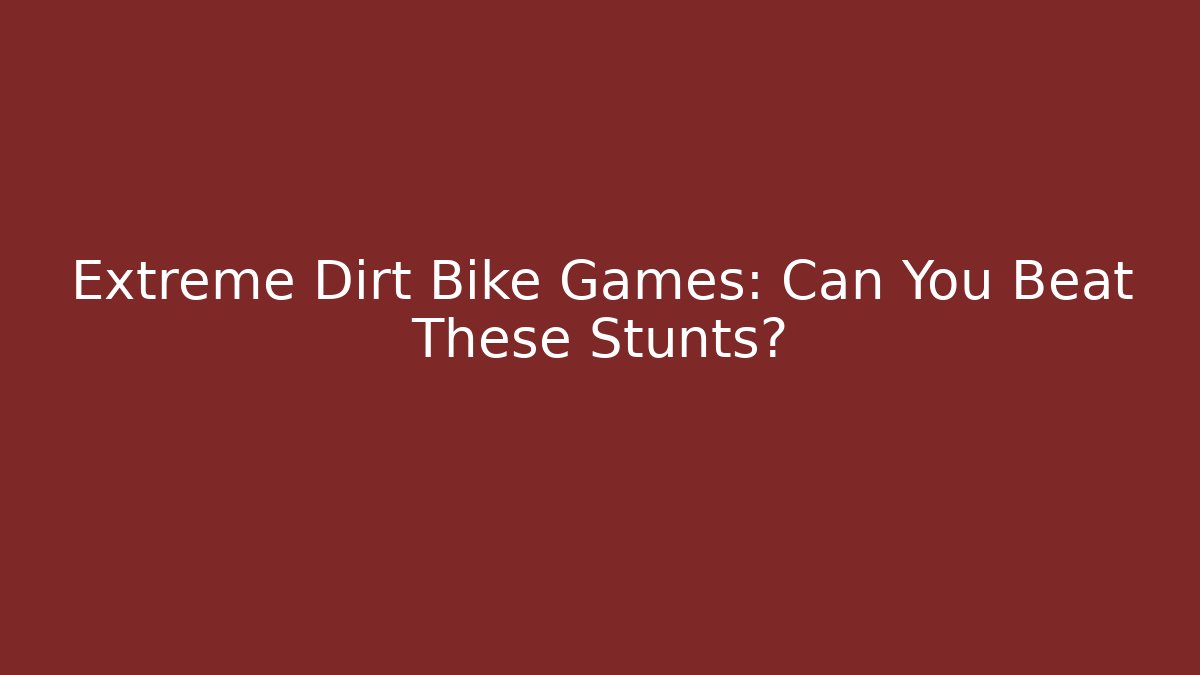Extreme Dirt Bike Games: Can You Beat These Stunts?