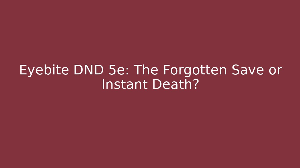 Eyebite DND 5e: The Forgotten Save or Instant Death?