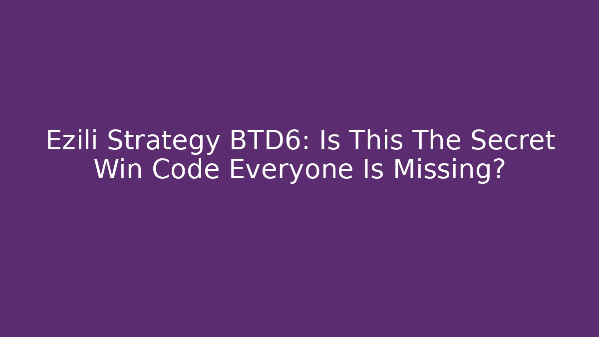 Ezili Strategy BTD6: Is This The Secret Win Code Everyone Is Missing?