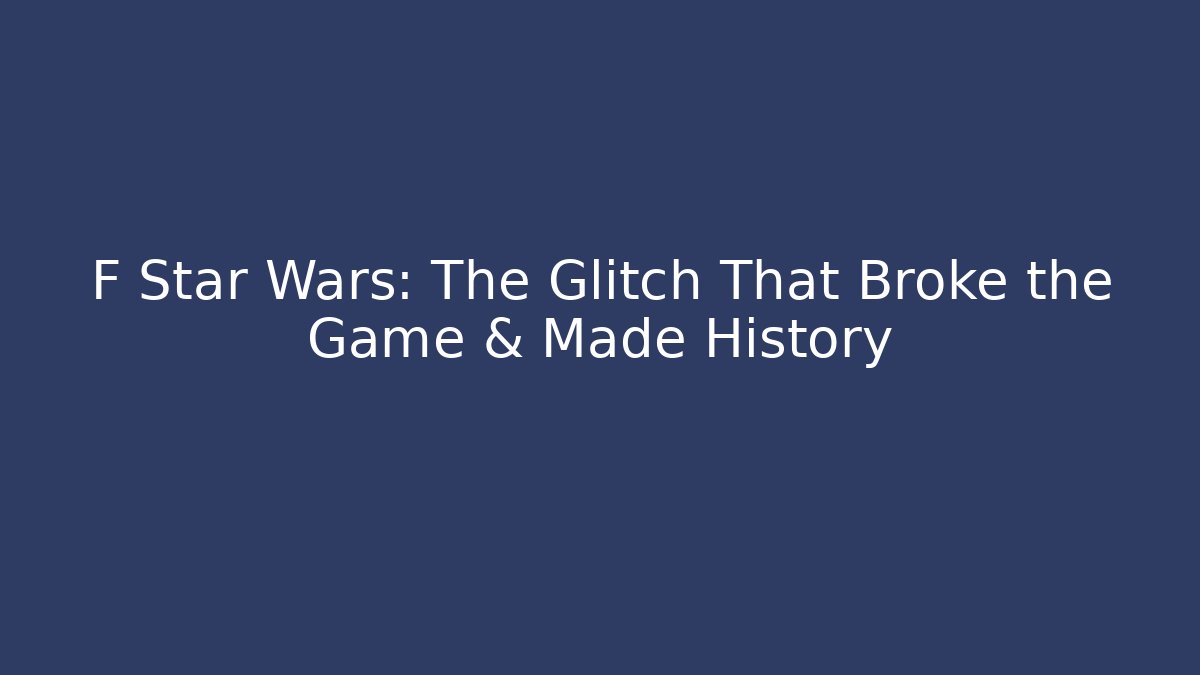 F Star Wars: The Glitch That Broke the Game & Made History