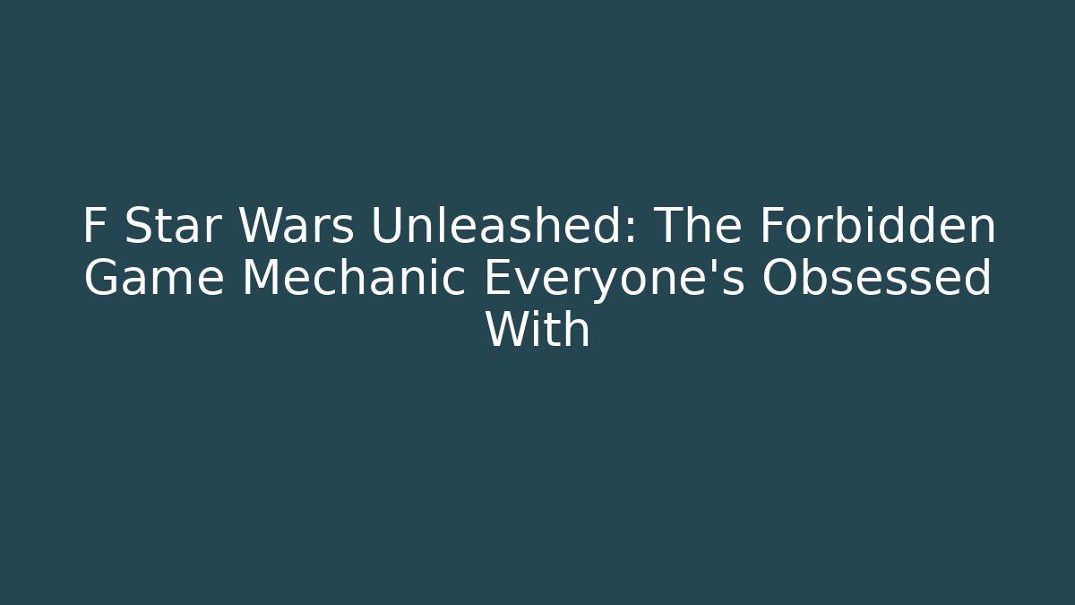 F Star Wars Unleashed: The Forbidden Game Mechanic Everyone's Obsessed With - Boomer Naturals