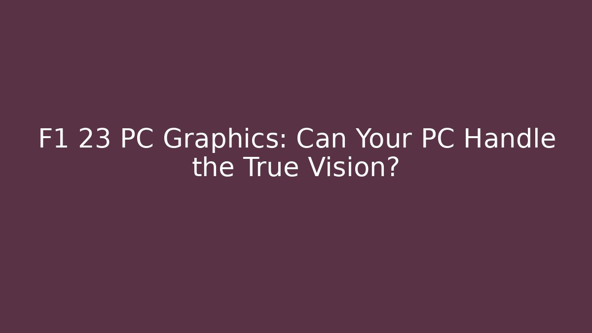 F1 23 PC Graphics: Can Your PC Handle the True Vision? - Boomer Naturals