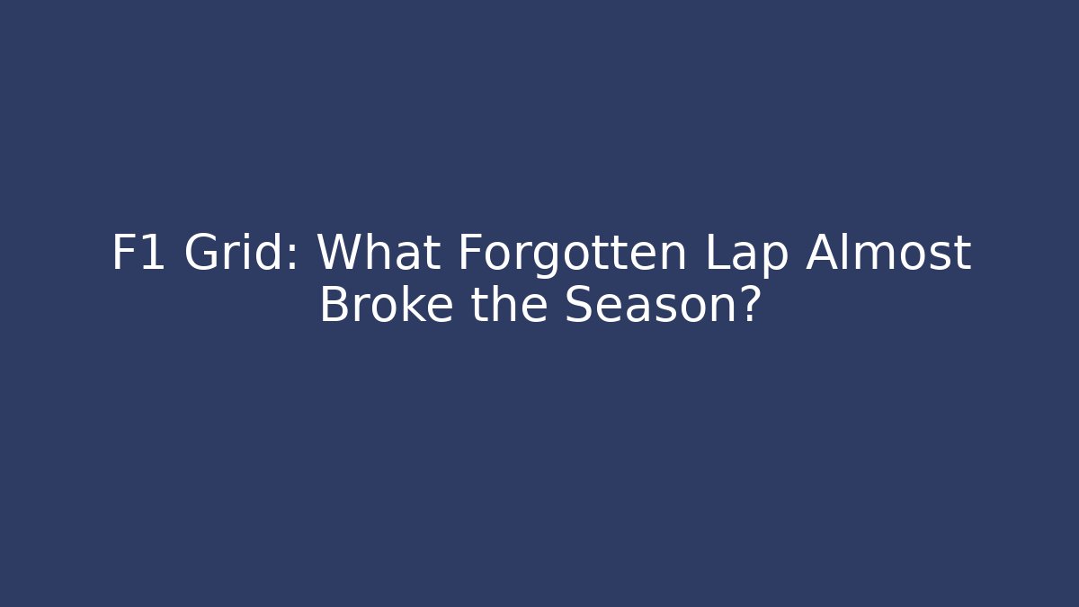 F1 Grid: What Forgotten Lap Almost Broke the Season?