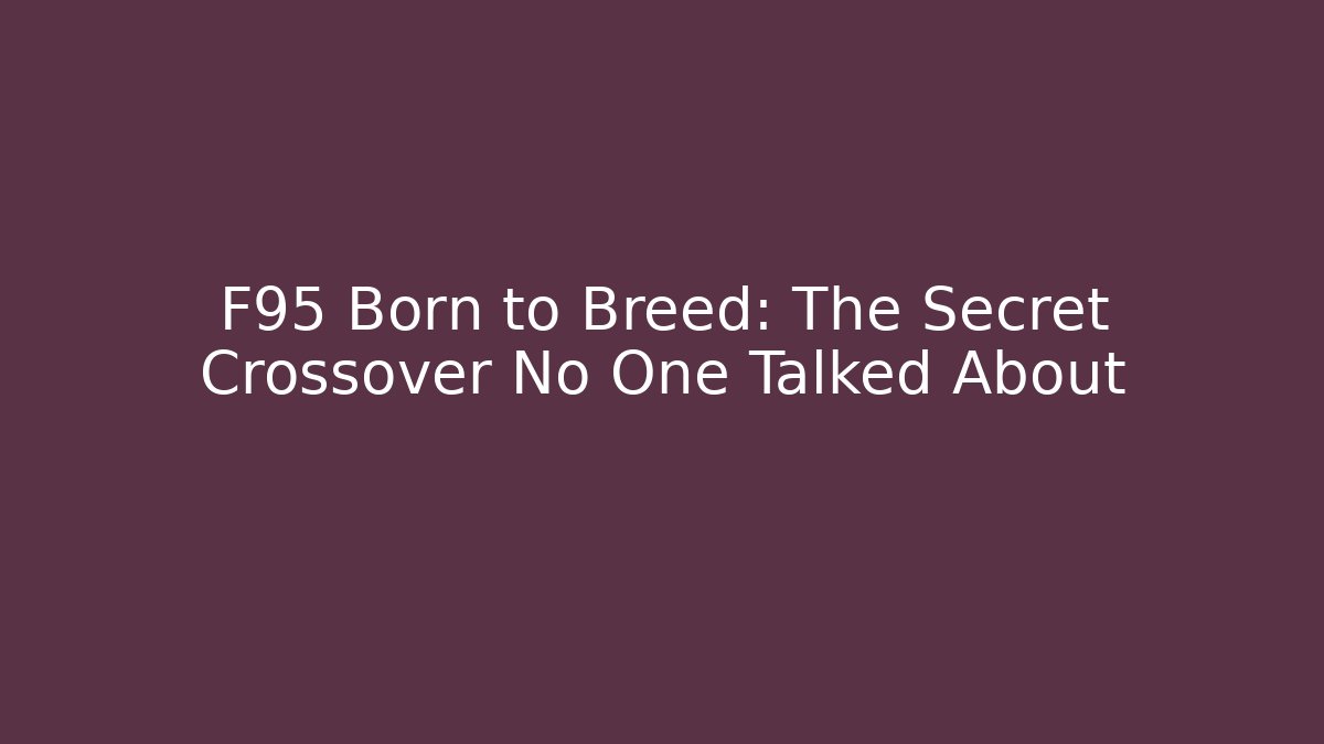 F95 Born to Breed: The Secret Crossover No One Talked About