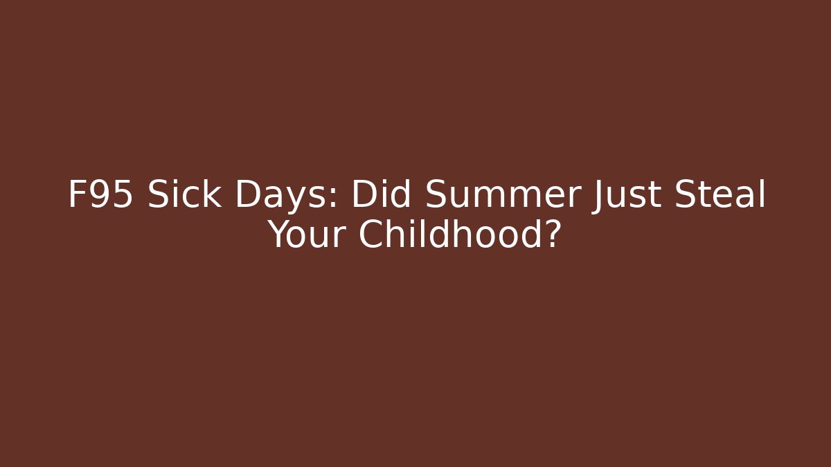 F95 Sick Days: Did Summer Just Steal Your Childhood?