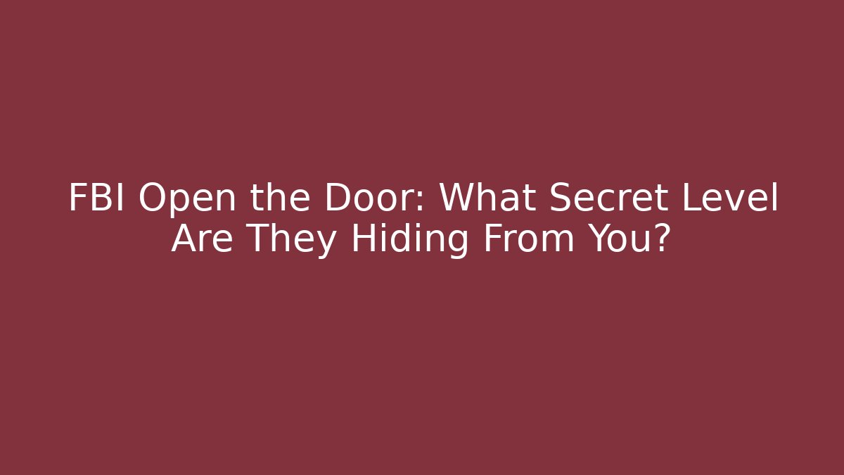 FBI Open the Door: What Secret Level Are They Hiding From You?
